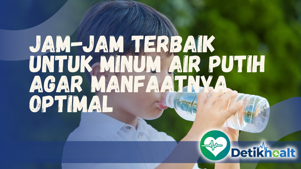 7 Waktu Terbaik untuk Minum Air Putih agar Manfaatnya Maksimal dan Tubuh Lebih Sehat